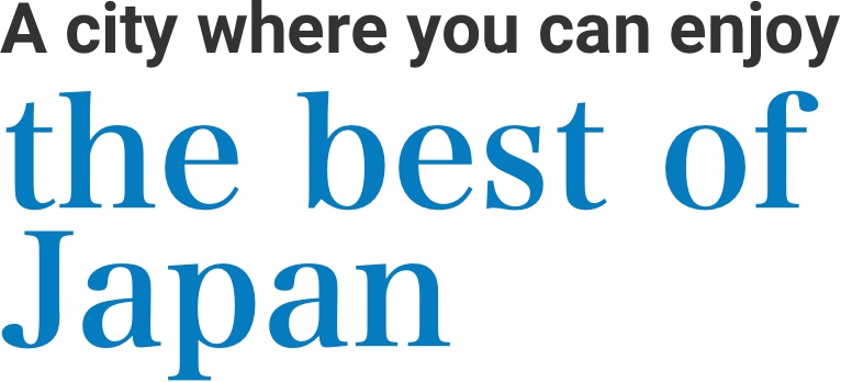 A city where you can enjoy the best of Japan