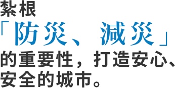 紮根防災、減災的重要性,打造安心、安全的城市。